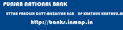 PUNJAB NATIONAL BANK  UTTAR PRADESH DISTT-MUZAFFAR NGR    UP KHATAULI KHATAULI,MUNICIPAL BLDG GHANTA  banks information 